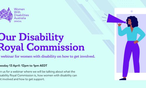 Light blue background with purple text that reads Our Disability Royal Commission, a webinar for women with disability and how to get involved. Tuesday 13 April at 12pm AEST. An illustration of a women with dark skin and hair with speaker phone stepping out of a mobile phone.
