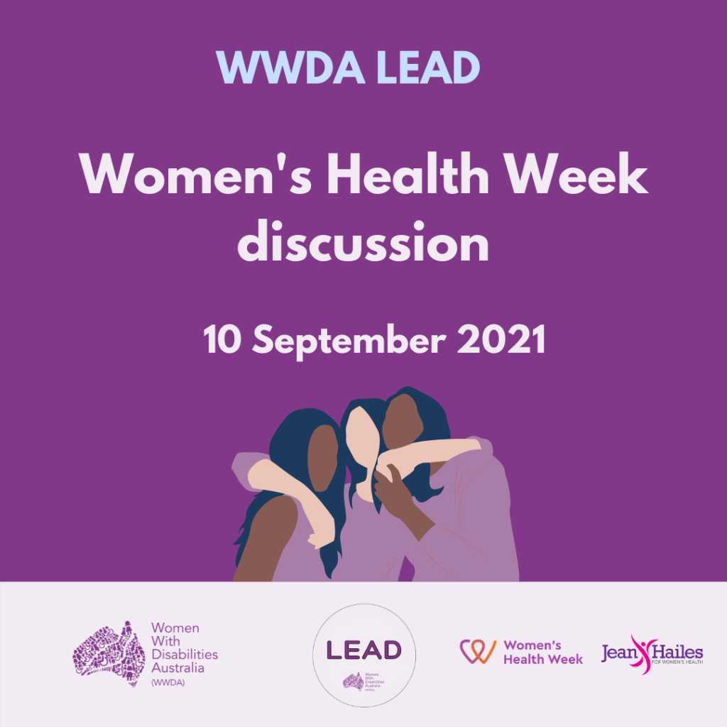 Purple background with an illustration of three women with their arms around each other. Text reads: ‘WWDA LEAD. Women’s Health Week Discussion.’ 10 September 2021. At the bottom is a banner in light purple containing logos, including the purple Women With Disabilities Australia logo, the WWDA LEAD logo, the Jean Hailes Logo and the Women’s Health Week logo.