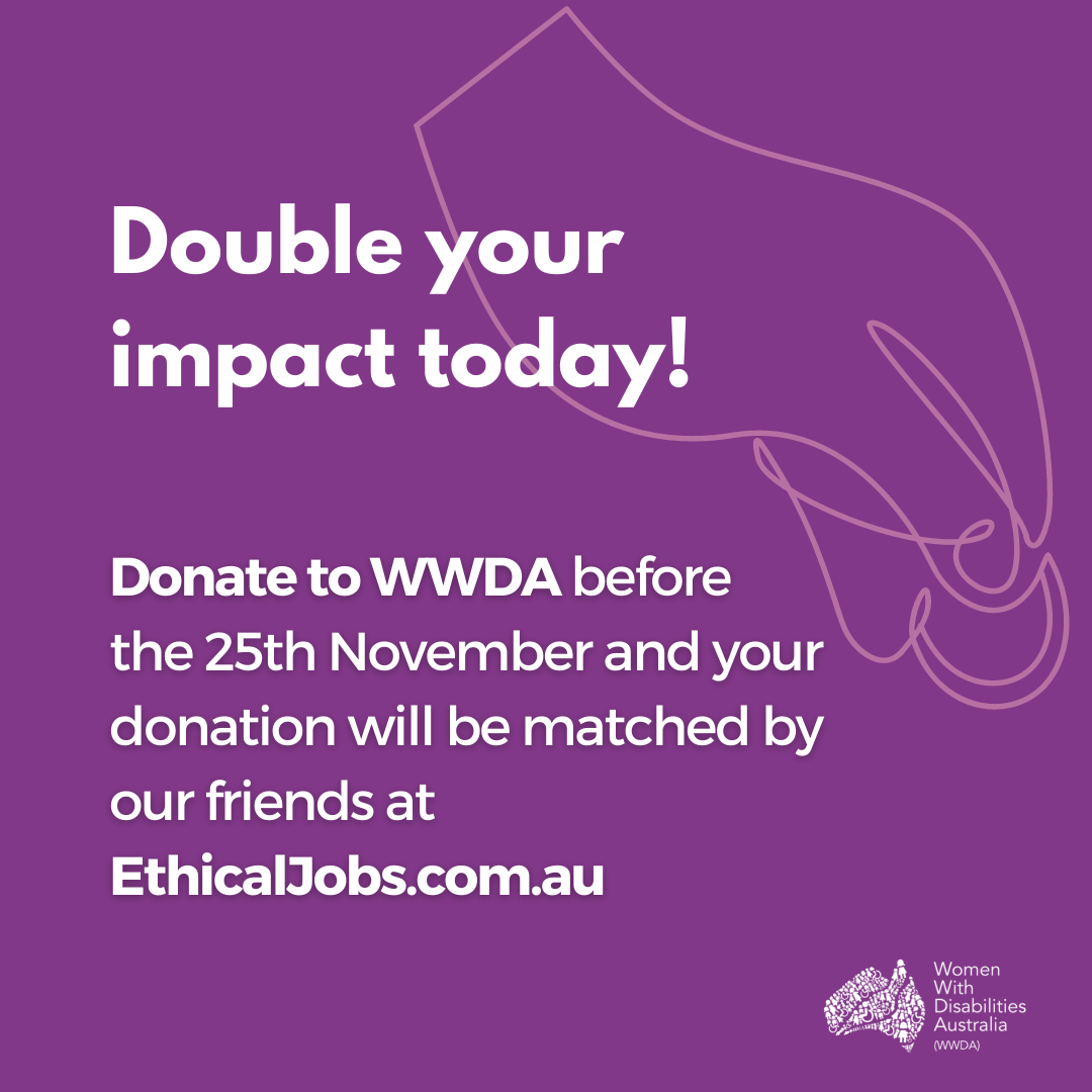 Purple background with an illustration of a hand holding a coin. White text reads: 'Double your impact today! Donate to WWDA before the 25th November and your donation will be matched by our friends at http://EthicalJobs.com.au. In the bottom right hand corner is the WWDA logo in white