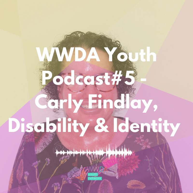 Photo of Carly Findlay overlaid with translucent shapes in pink and yellow. White text reads: WWDA Youth Podcast #5 - Carly Findlay, Disability & Identity. At the bottom is the WWDA Youth logo.