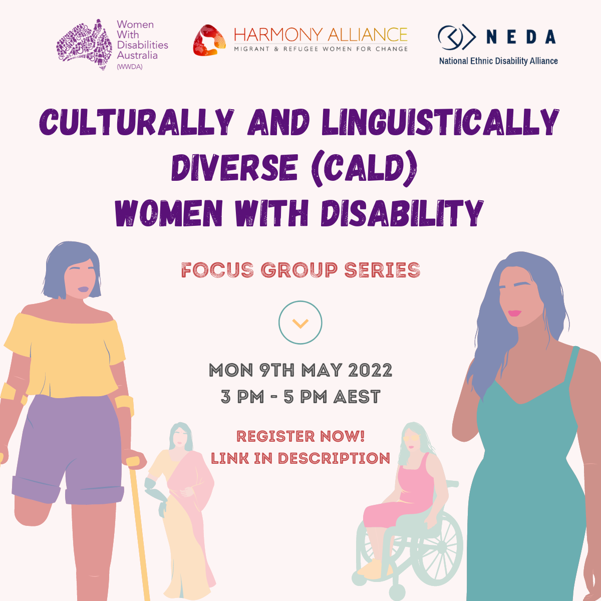 On a pale pink background, purple text reads "Culturally and linguistically diverse (CALD) women with disability". Below, in red text reads "Focus group series". An arrow points downwards to text that reads "Mon 9th May 2022 3pm-5pm AEST. Register now! Link in description!" Opaque illustrations of different women with disabilities from different backgrounds surround the text. At the top of the image are the WWDA, Harmony Alliance and NEDA logos.