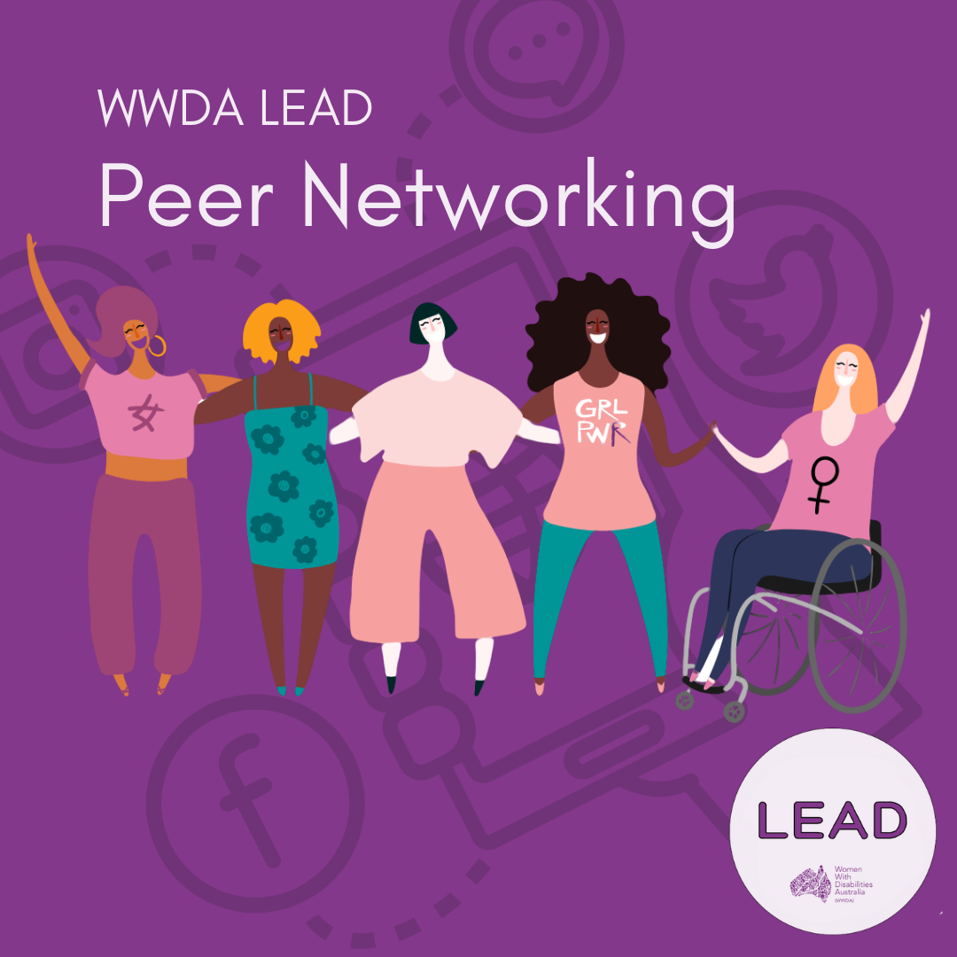 [Image: Dark purple background with a black image faded in the background of an illustration with a hand holding a phone connecting to different types of social media. Text at the top reads ‘WWDA LEAD Peer Networking’. The LEAD logo is in the bottom right corner and text reads ‘LEAD, Women With Disabilities Australia (WWDA)’, the illustration in the centre of the image is of five women with different disabilities representing different cultures.]