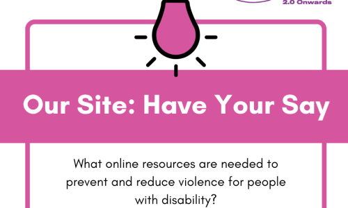 Image with a white background with a pink square and an icon of a light bulb. text reads Our Site: Have your say. Black text reads What online resources are needed to prevent and reduce violence for people with disability?