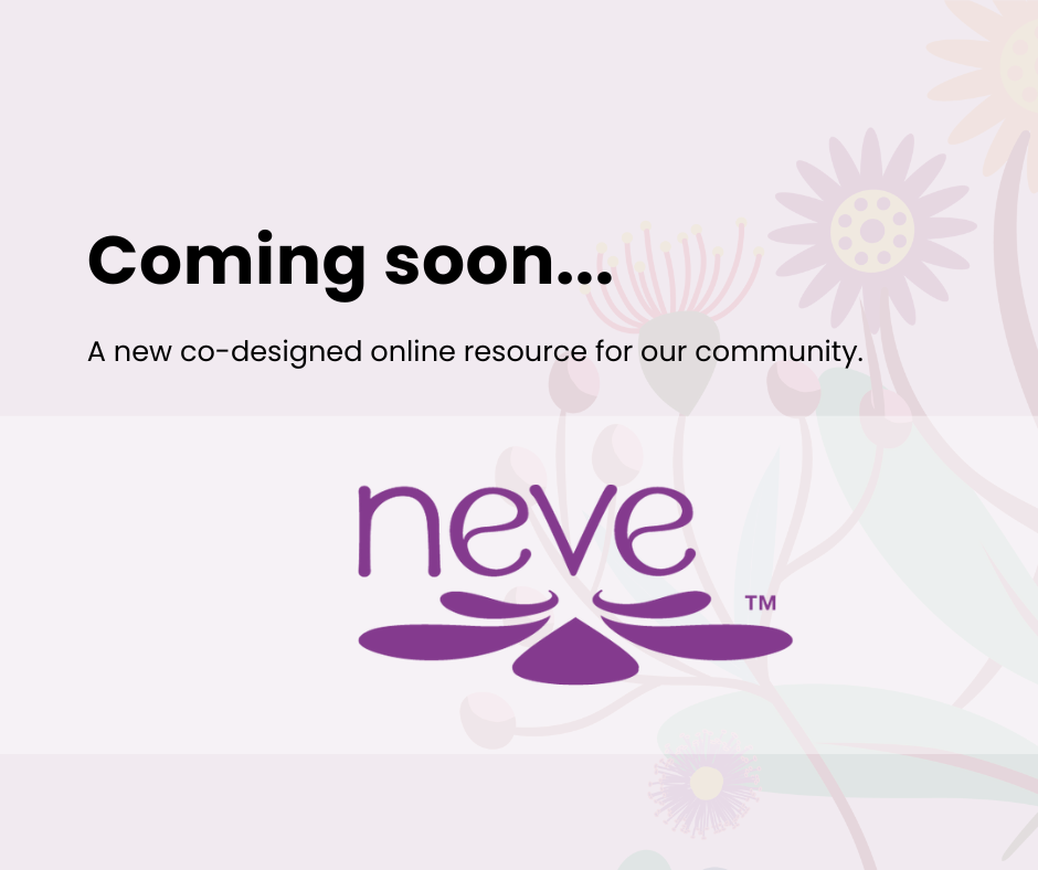 The background is light purple with transparent colourful native flower illustrations. Black text reads Coming soon... A new co-designed online resource for our community. Underneath the black text the Neve logo The Neve logo is the word neve in purple and under the text are purple petals like a flower.