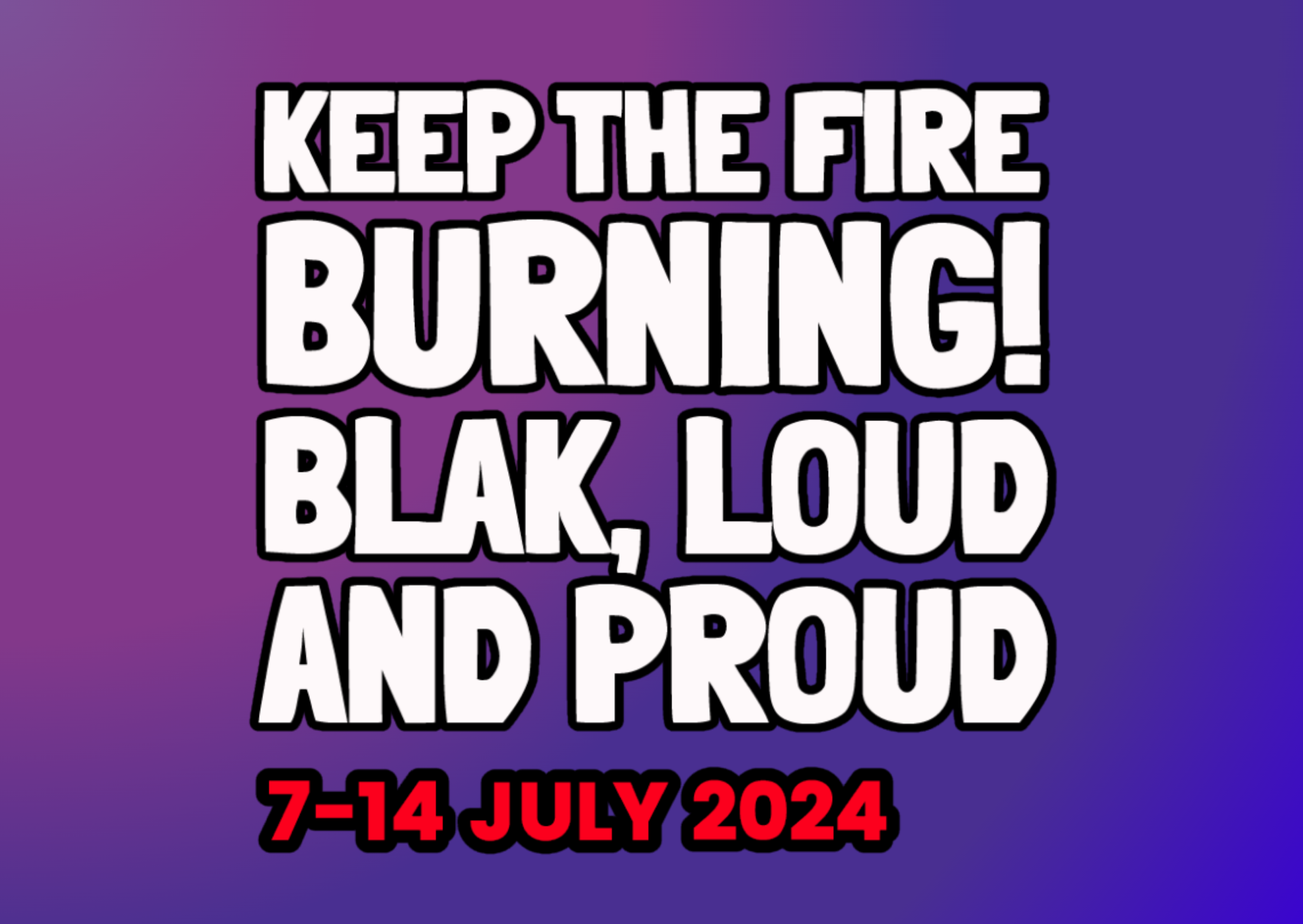 [Image: A purple gradient background, large white text reads: "Keep the fire burning! Blak, loud and proud". Red text below it says "7-14 July 2024".]