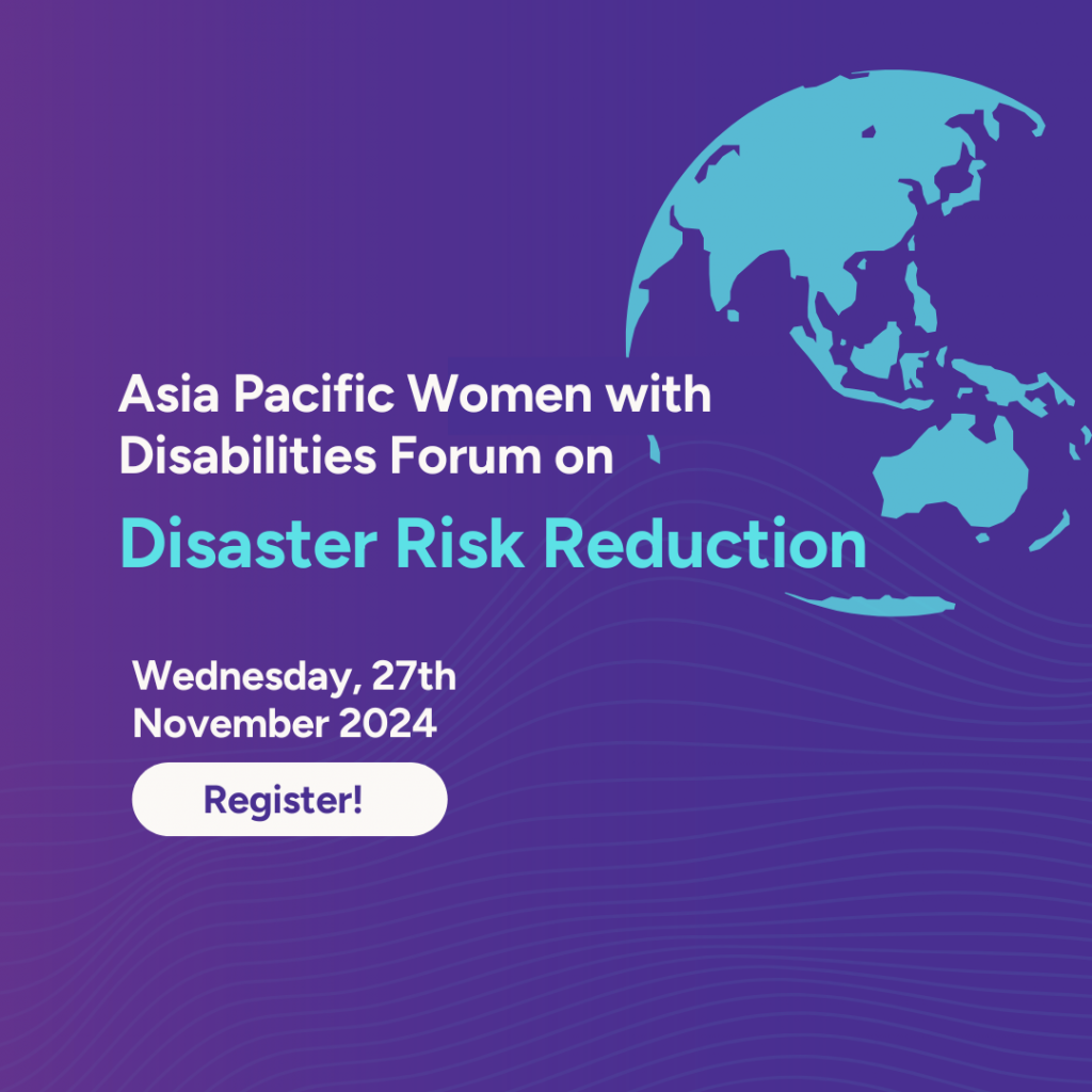 This graphic has a purple to blue gradient background. There is a blue map of the world and text that reads Asia Pacific Women with Disabilities Forum on Disaster Risk Reduction. Wednesday 27, November 2024. Register.